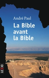 La Bible avant la Bible : la grande révélation des manuscrits de la mer Morte - André Paul