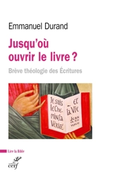 Jusqu'où ouvrir le Livre ? : brève théologie des Ecritures - Emmanuel Durand