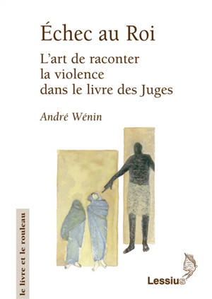 Echec au roi : l'art de raconter la violence dans le livre des Juges - André Wénin