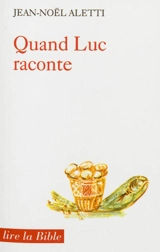 Quand Luc raconte : le récit comme théologie - Jean-Noël Aletti