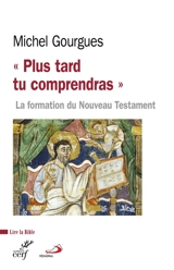 Plus tard tu comprendras : la formation du Nouveau Testament comme témoin de maturations croyantes - Michel Gourgues