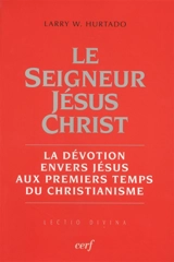 Le seigneur Jésus-Christ : la dévotion envers Jésus aux premiers temps du christianisme - Larry Weir Hurtado