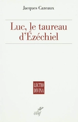 Luc : le taureau d'Ezéchiel : essai - Jacques Cazeaux