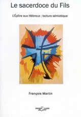 Le sacerdoce du Fils : l'épître aux Hébreux : lecture sémiotique - François Martin