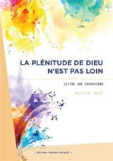 La plénitude de Dieu n'est pas loin : lettre aux Colossiens - Philippe André