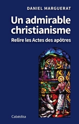 Un admirable christianisme : relire les Actes des apôtres - Daniel Marguerat