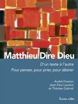 Matthieu dire Dieu : d'un texte à l'autre : pour penser, pour prier, pour désirer - André Fossion