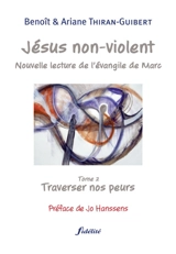 Jésus non-violent : nouvelle lecture de l'Evangile de Marc. Vol. 2. Traverser nos peurs - Benoît Thiran-Guibert