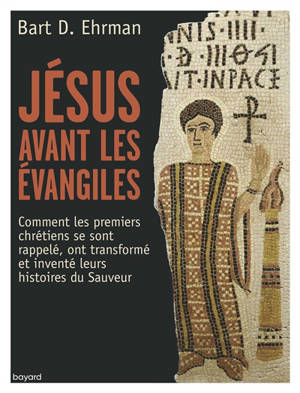 Jésus avant les Evangiles : comment les premiers chrétiens se sont rappelé, ont transformé et inventé leurs histoires du Sauveur - Bart D. Ehrman