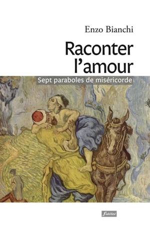 Raconter l'amour : sept paraboles de miséricorde - Enzo Bianchi