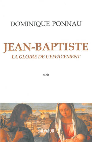 Jean-Baptiste : la gloire de l'effacement : récit - Dominique Ponnau