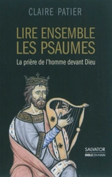 Lire ensemble les psaumes : la prière de l'homme devant Dieu - Claire Patier