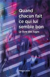 Quand chacun fait ce qui lui semble bon : le livre des Juges - Philipe André