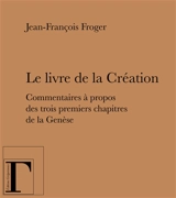 Le livre de la Création : commentaires à propos des trois premiers chapitres de la Genèse - Jean-François Froger