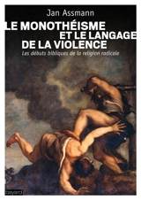 Le monothéisme et le langage de la violence : les débuts bibliques de la religion radicale - Jan Assmann
