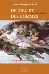 De Dieu et des hommes : comprendre la Bible. Vol. 1. L'ancienne alliance - Jean-Christophe Berger