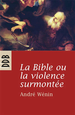 La Bible ou La violence surmontée - André Wénin