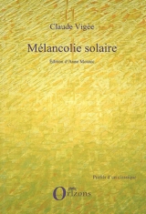 Mélancolie solaire : nouveaux essais, cahiers, entretiens inédits, poèmes (2006-2008) - Claude Vigée