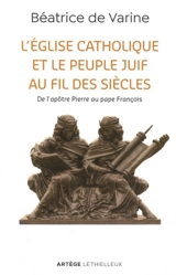 L'Eglise catholique et le peuple juif au fil des siècles : de l'apôtre Pierre au pape François - Béatrice de Varine