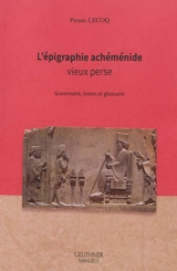 L'épigraphie achéménide : vieux perse : grammaire, textes et glossaire - Pierre Lecoq