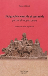 L'épigraphie arsacide et sassanide : parthe et moyen perse : grammaire, textes et glossaire - Pierre Lecoq