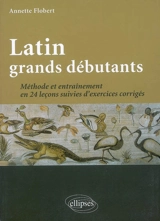 Latin grands débutants : méthode et entrainement en 24 leçons suivies d'exercices corrigés - Annette Flobert