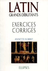 Latin grands débutants : exercices corrigés, cours en trente leçons - Annette Flobert