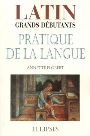 Latin, pratique de la langue : grands débutants - Annette Flobert