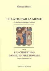 Le latin par la messe : un itinéraire linguistique et religieux. Les chrétiens dans l'Empire romain : langue, littérature et art : avec des gravures reproduisant des oeuvres de l'art des catacombes - Gérard Bedel