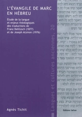 L'Evangile de Marc en hébreu : étude de la langue et enjeux théologiques des traductions de Franz Delitzsch (1877) et de Joseph Atzmon (1976) - Agnès Tichit