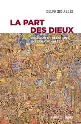 La part des dieux : religion et relations internationales - Delphine Allès