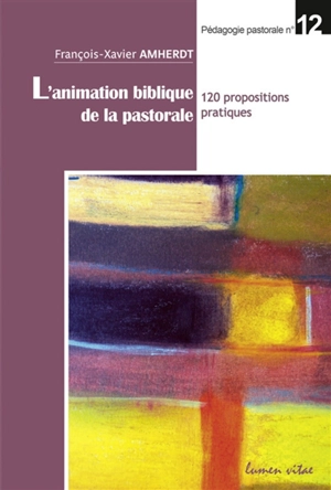 L'animation biblique de la pastorale : 120 propositions pratiques - François-Xavier Amherdt