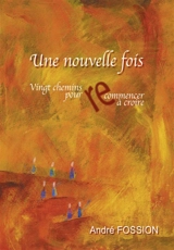 Une nouvelle fois : vingt chemins pour (re)commencer à croire - André Fossion