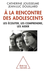 A la rencontre des adolescents : les écouter, les comprendre, les aider - Catherine Jousselme