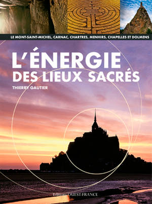 L'énergie des lieux sacrés : le Mont-Saint-Michel, Carnac, Chartres, menhirs, chapelles et dolmens - Thierry Gautier