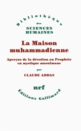 La maison muhammadienne : aperçus de la dévotion au Prophète en mystique musulmane - Claude Addas