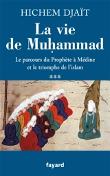 La vie de Muhammad. Vol. 3. Le parcours du Prophète à Médine et le triomphe de l'islam - Hichem Djaït