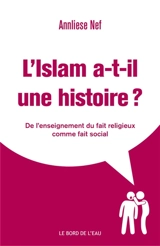 L'islam a-t-il une histoire ? : de l'enseignement du fait religieux comme fait social - Annliese Nef