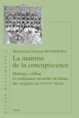 La maîtrise de la concupiscence : mariage, célibat et continence sexuelle en islam, des origines au Xe-XVIe siècles - Mohammed Hocine Benkheira