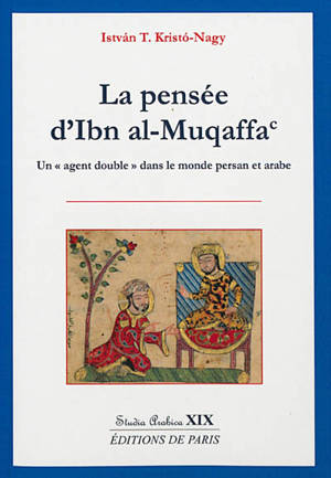 La pensée d'Ibn al-Muqaffa' : un agent double dans le monde persan et arabe - Istvan T. Kristo-Naby