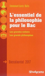 L'essentiel de la philosophie pour le bac : les grandes notions, les grands philosophes : baccalauréat 2017 - Emmanuel-Juste Duits