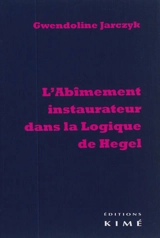 L'abîmement instaurateur dans la Logique de Hegel - Gwendoline Jarczyk