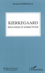 Kierkegaard : éducation et subjectivité - Bernard Vandewalle