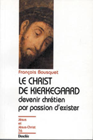 Le Christ de Kierkegaard : devenir chrétien par passion d'exister... - François Bousquet