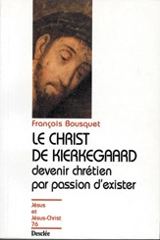 Le Christ de Kierkegaard : devenir chrétien par passion d'exister... - François Bousquet