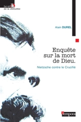 Enquête sur la mort de Dieu : Nietzsche contre le Crucifié - Alain Durel