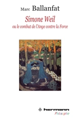 Simone Weil ou Le combat de l'ange contre la force - Marc Ballanfat