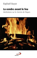La cendre avant le feu : méditations sur le chemin de Pâques - Raphaël Buyse