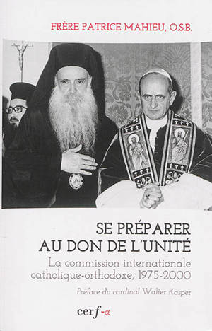 Se préparer au don de l'unité : la commission internationale catholique-orthodoxe, 1975-2000 - Patrice Mahieu