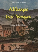 Abbayes des Vosges : quinze siècles d'histoire - Damien Parmentier